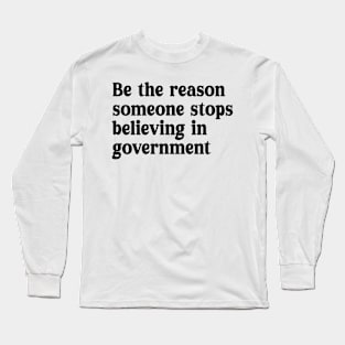 be the reason someone stops believing in government Long Sleeve T-Shirt